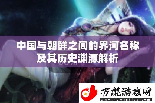 中国与朝鲜之间的界河名称及其历史渊源解析