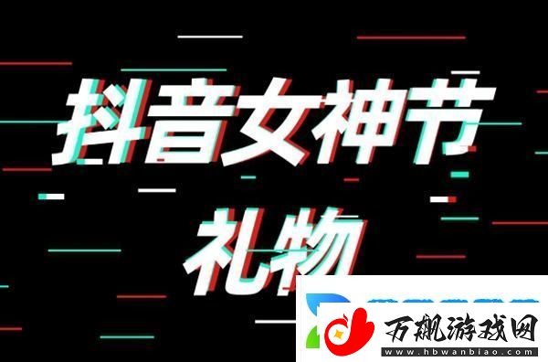 抖音女神节礼物多少钱