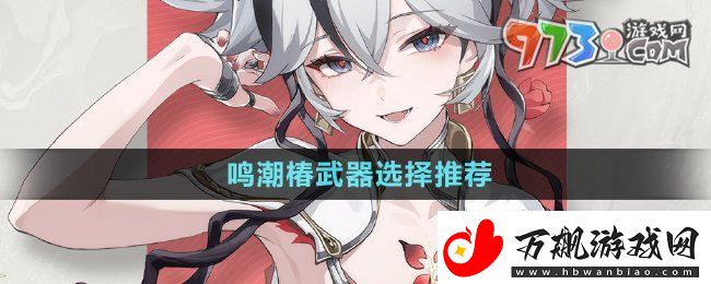 鸣潮椿武器选什么