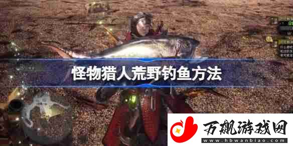 怪物猎人荒野该怎么钓鱼-怪物猎人荒野钓鱼方法