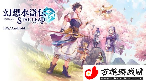 幻想水浒传公开新手游幻想水浒传-STAR-LEAP