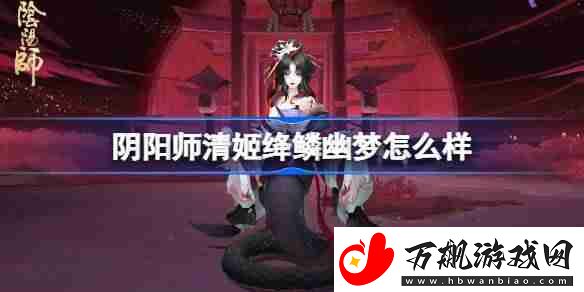 阴阳师清姬绛鳞幽梦皮肤介绍