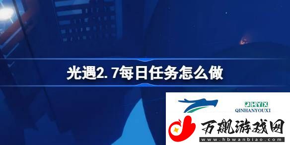 光遇2月7日每日任务做法攻略-光遇2.7每日任务怎么做