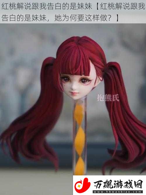 红桃解说跟我告白的是妹妹【红桃解说跟我告白的是妹妹-她为何要这样做-】